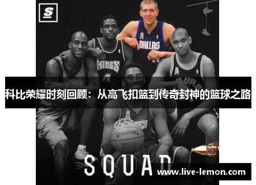 科比荣耀时刻回顾：从高飞扣篮到传奇封神的篮球之路