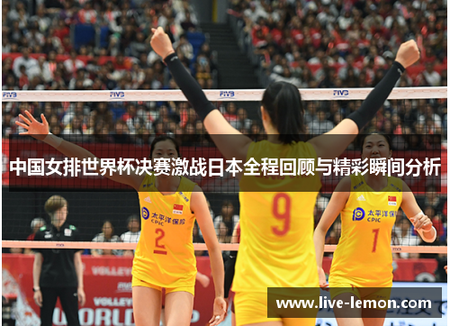 中国女排世界杯决赛激战日本全程回顾与精彩瞬间分析