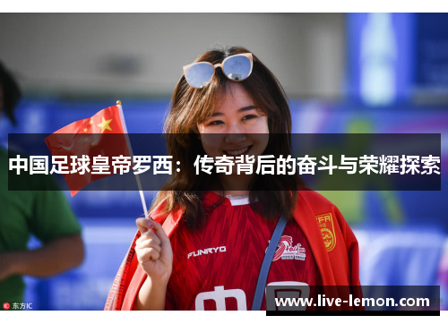 中国足球皇帝罗西：传奇背后的奋斗与荣耀探索