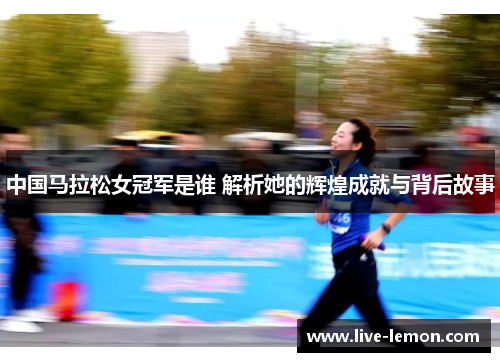 中国马拉松女冠军是谁 解析她的辉煌成就与背后故事